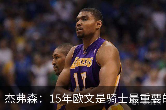 杰弗森：15年欧文是骑士最重要的球员 老詹是蛋糕底座&欧文是樱桃